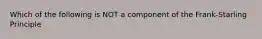 Which of the following is NOT a component of the Frank-Starling Principle