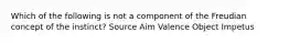 Which of the following is not a component of the Freudian concept of the instinct? Source Aim Valence Object Impetus