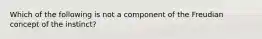 Which of the following is not a component of the Freudian concept of the instinct?