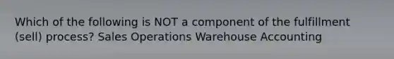 Which of the following is NOT a component of the fulfillment (sell) process? Sales Operations Warehouse Accounting