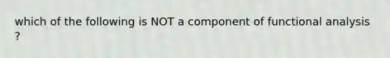 which of the following is NOT a component of functional analysis ?