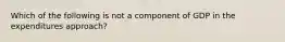 Which of the following is not a component of GDP in the expenditures approach?