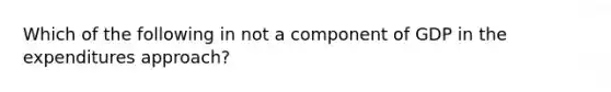 Which of the following in not a component of GDP in the expenditures approach?