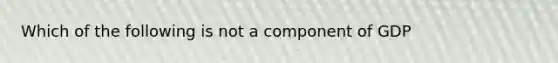 Which of the following is not a component of GDP