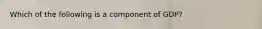 Which of the following is a component of GDP?