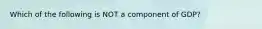 Which of the following is NOT a component of GDP?