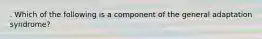 . Which of the following is a component of the general adaptation syndrome?