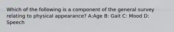 Which of the following is a component of the general survey relating to physical appearance? A:Age B: Gait C: Mood D: Speech