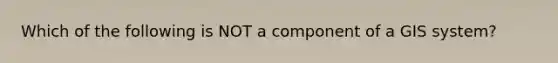 Which of the following is NOT a component of a GIS system?