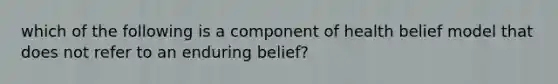 which of the following is a component of health belief model that does not refer to an enduring belief?