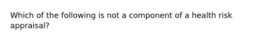 Which of the following is not a component of a health risk appraisal?