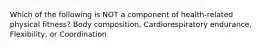Which of the following is NOT a component of health-related physical fitness? Body composition, Cardiorespiratory endurance, Flexibility, or Coordination
