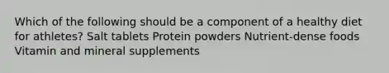 Which of the following should be a component of a healthy diet for athletes? Salt tablets Protein powders Nutrient-dense foods Vitamin and mineral supplements