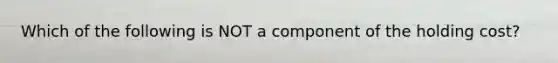 Which of the following is NOT a component of the holding cost?