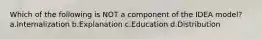 Which of the following is NOT a component of the IDEA model? a.Internalization b.Explanation c.Education d.Distribution