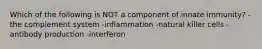 Which of the following is NOT a component of innate immunity? -the complement system -inflammation -natural killer cells -antibody production -interferon