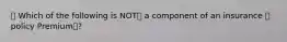 🔴 Which of the following is NOT❌ a component of an insurance 🔷 policy Premium💰?