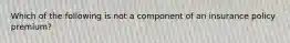 Which of the following is not a component of an insurance policy premium?