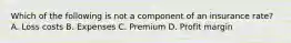 Which of the following is not a component of an insurance rate? A. Loss costs B. Expenses C. Premium D. Profit margin