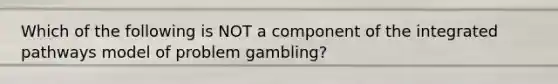 Which of the following is NOT a component of the integrated pathways model of problem gambling?