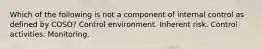 Which of the following is not a component of internal control as defined by COSO? Control environment. Inherent risk. Control activities. Monitoring.