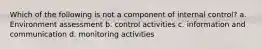 Which of the following is not a component of internal control? a. Environment assessment b. control activities c. information and communication d. monitoring activities