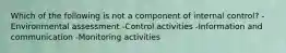 Which of the following is not a component of internal control? -Environmental assessment -Control activities -Information and communication -Monitoring activities