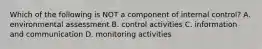 Which of the following is NOT a component of internal control? A. environmental assessment B. control activities C. information and communication D. monitoring activities