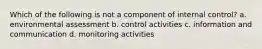 Which of the following is not a component of internal control? a. environmental assessment b. control activities c. information and communication d. monitoring activities