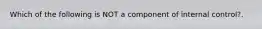 Which of the following is NOT a component of internal control?.