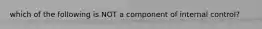 which of the following is NOT a component of internal control?