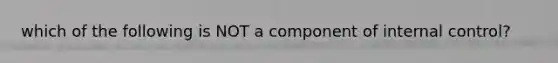 which of the following is NOT a component of <a href='https://www.questionai.com/knowledge/kjj42owoAP-internal-control' class='anchor-knowledge'>internal control</a>?