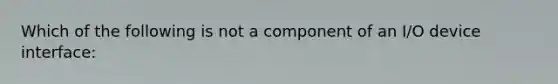 Which of the following is not a component of an I/O device interface: