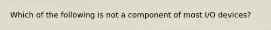 Which of the following is not a component of most I/O devices?