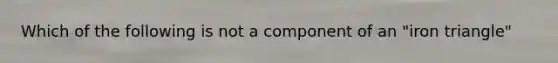 Which of the following is not a component of an "iron triangle"