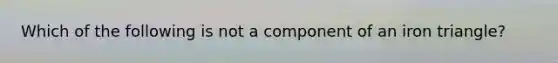 Which of the following is not a component of an iron triangle?