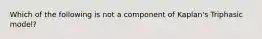 Which of the following is not a component of Kaplan's Triphasic model?