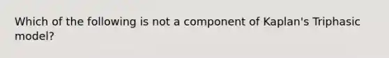 Which of the following is not a component of Kaplan's Triphasic model?