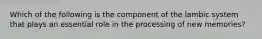 Which of the following is the component of the lambic system that plays an essential role in the processing of new memories?