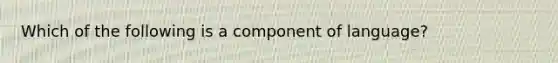 Which of the following is a component of language?