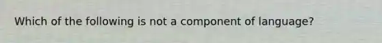 Which of the following is not a component of language?