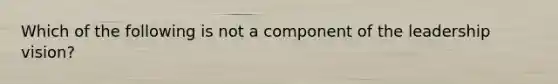 Which of the following is not a component of the leadership vision?