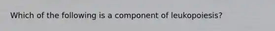 Which of the following is a component of leukopoiesis?