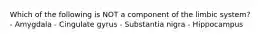Which of the following is NOT a component of the limbic system? - Amygdala - Cingulate gyrus - Substantia nigra - Hippocampus