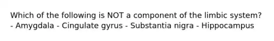 Which of the following is NOT a component of the limbic system? - Amygdala - Cingulate gyrus - Substantia nigra - Hippocampus