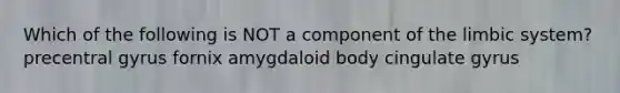 Which of the following is NOT a component of the limbic system? precentral gyrus fornix amygdaloid body cingulate gyrus