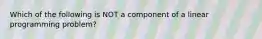 Which of the following is NOT a component of a linear programming problem?