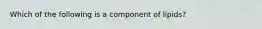 Which of the following is a component of lipids?
