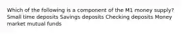 Which of the following is a component of the M1 money supply? Small time deposits Savings deposits Checking deposits Money market mutual funds