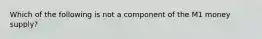 Which of the following is not a component of the M1 money supply?